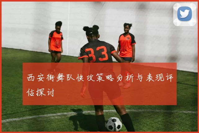 西安街舞队快攻策略分析与表现评估探讨