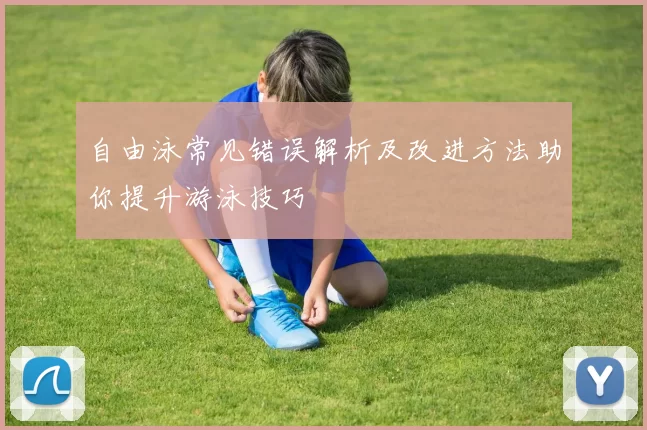 自由泳常见错误解析及改进方法助你提升游泳技巧