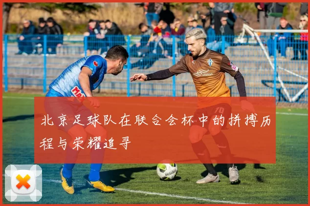 北京足球队在联合会杯中的拼搏历程与荣耀追寻