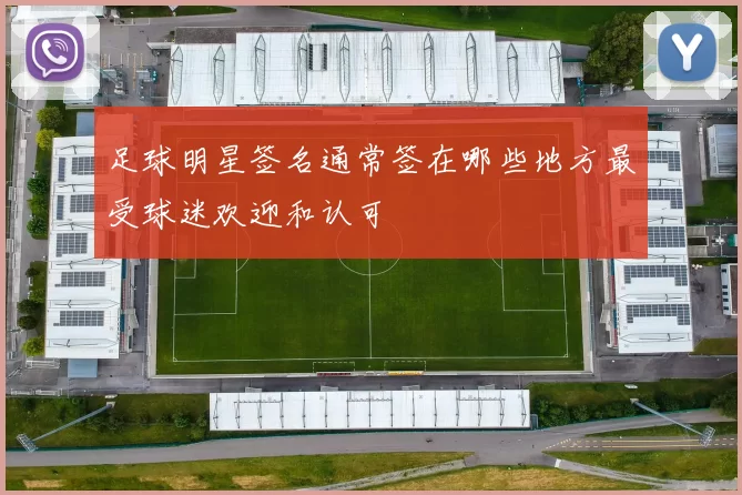 足球明星签名通常签在哪些地方最受球迷欢迎和认可