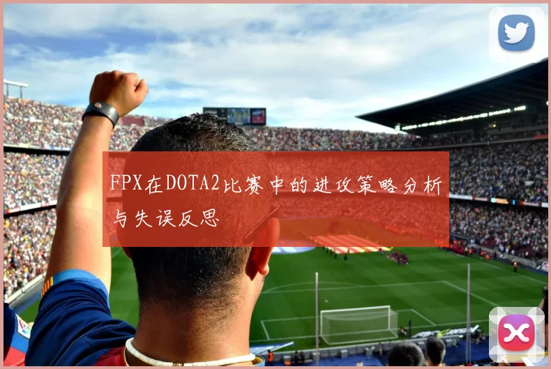 FPX在DOTA2比赛中的进攻策略分析与失误反思