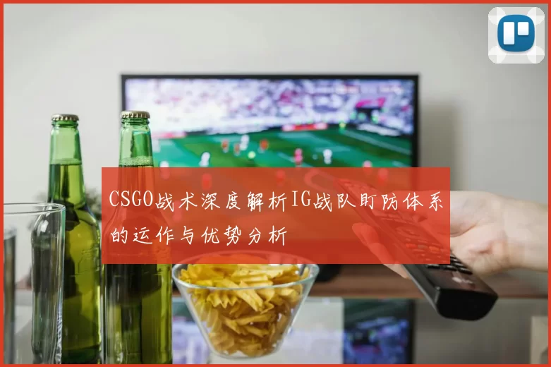 CSGO战术深度解析IG战队盯防体系的运作与优势分析