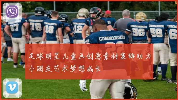 足球明星儿童画创意素材集锦助力小朋友艺术梦想成长
