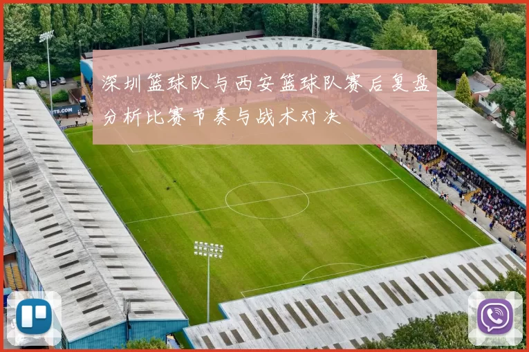 深圳篮球队与西安篮球队赛后复盘分析比赛节奏与战术对决