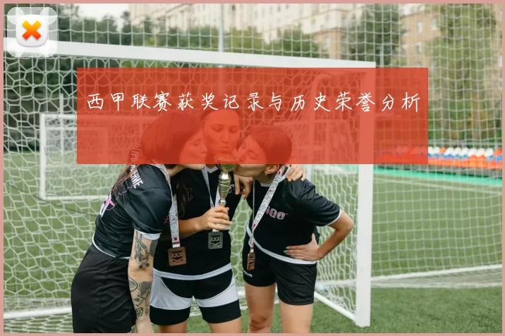 西甲联赛获奖记录与历史荣誉分析