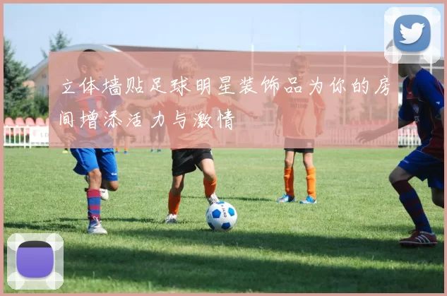 立体墙贴足球明星装饰品为你的房间增添活力与激情