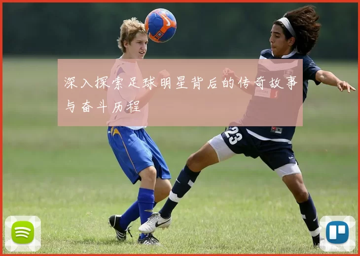 深入探索足球明星背后的传奇故事与奋斗历程