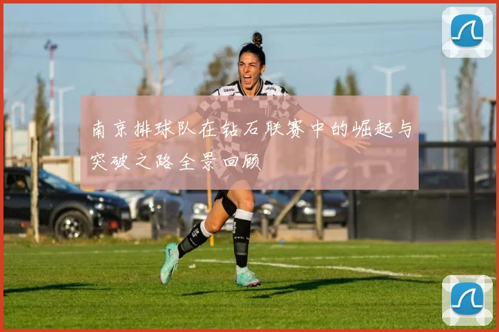 南京排球队在钻石联赛中的崛起与突破之路全景回顾