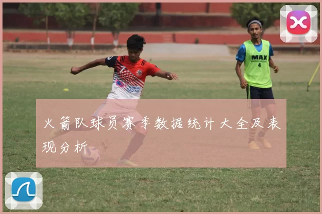 火箭队球员赛季数据统计大全及表现分析