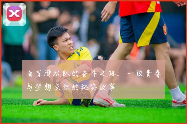 南京滑板队的奋斗之路：一段青春与梦想交织的纪实故事