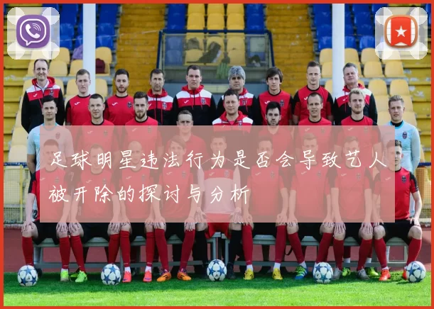 足球明星违法行为是否会导致艺人被开除的探讨与分析