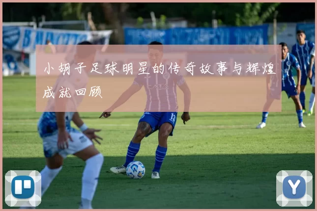 小胡子足球明星的传奇故事与辉煌成就回顾