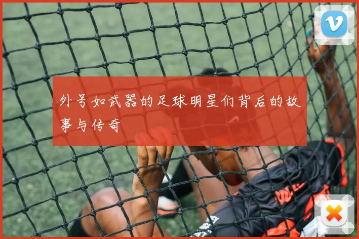 外号如武器的足球明星们背后的故事与传奇