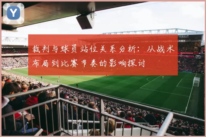 裁判与球员站位关系分析：从战术布局到比赛节奏的影响探讨