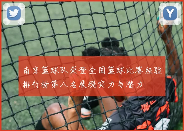 南京篮球队荣登全国篮球比赛经验排行榜第八名展现实力与潜力