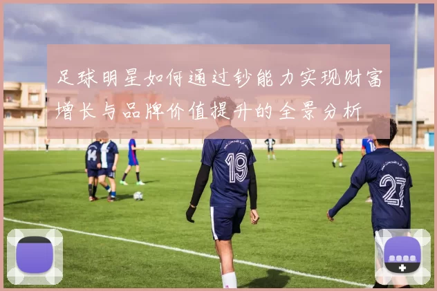足球明星如何通过钞能力实现财富增长与品牌价值提升的全景分析