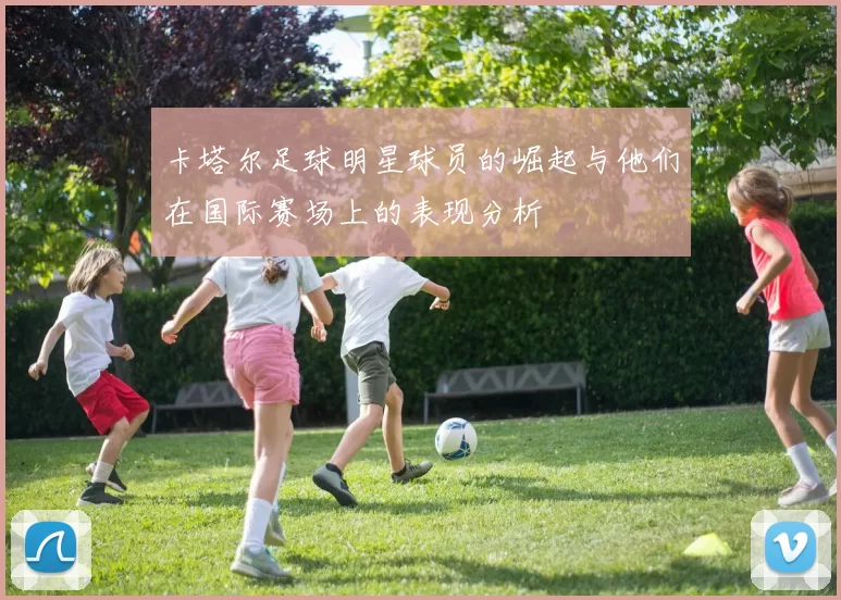 卡塔尔足球明星球员的崛起与他们在国际赛场上的表现分析