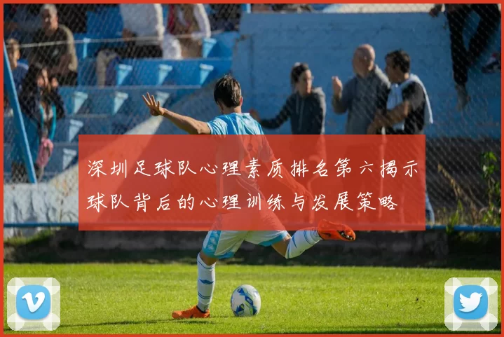 深圳足球队心理素质排名第六揭示球队背后的心理训练与发展策略
