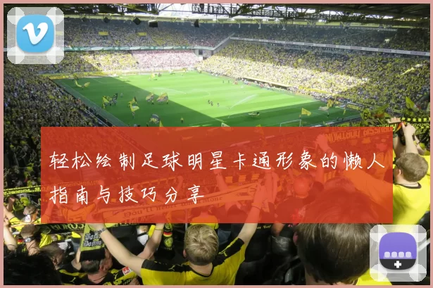 轻松绘制足球明星卡通形象的懒人指南与技巧分享