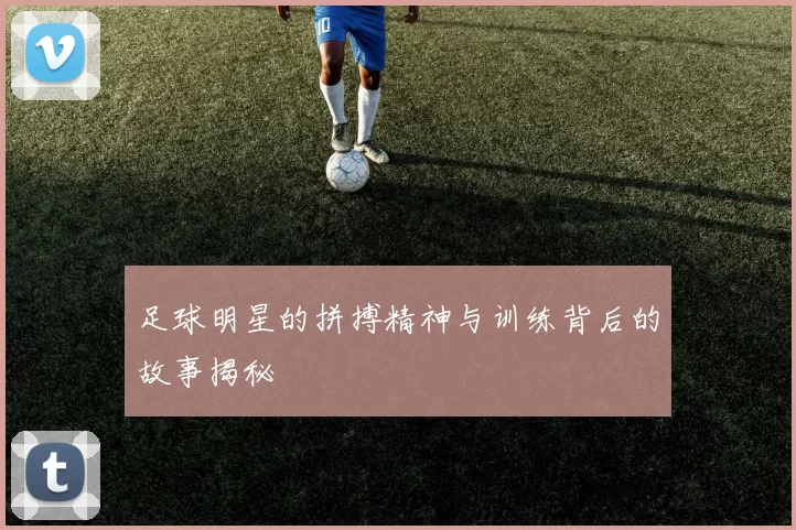 足球明星的拼搏精神与训练背后的故事揭秘
