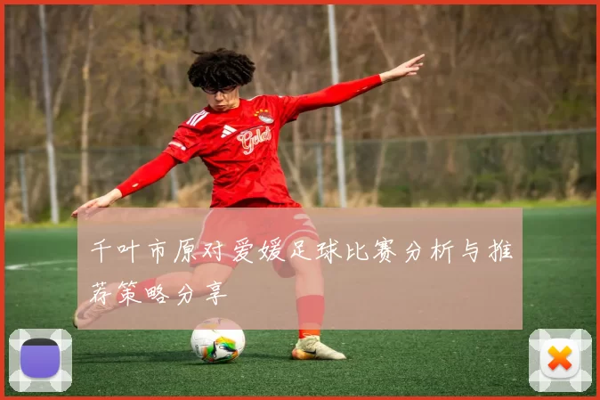 千叶市原对爱媛足球比赛分析与推荐策略分享