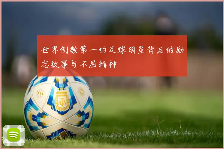世界倒数第一的足球明星背后的励志故事与不屈精神