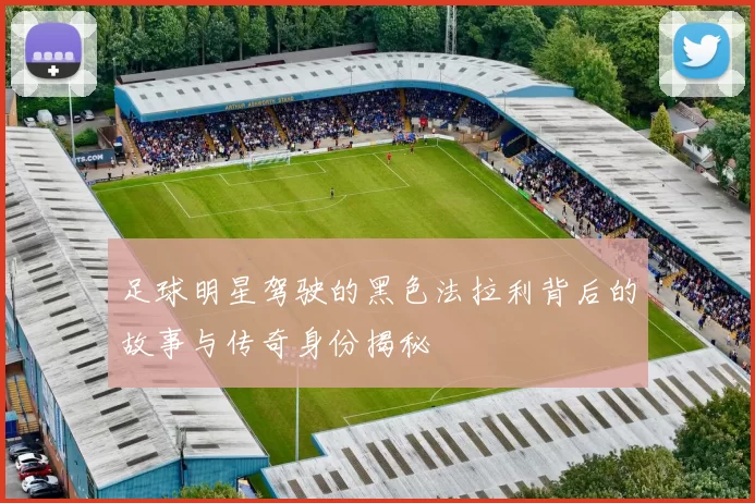 足球明星驾驶的黑色法拉利背后的故事与传奇身份揭秘