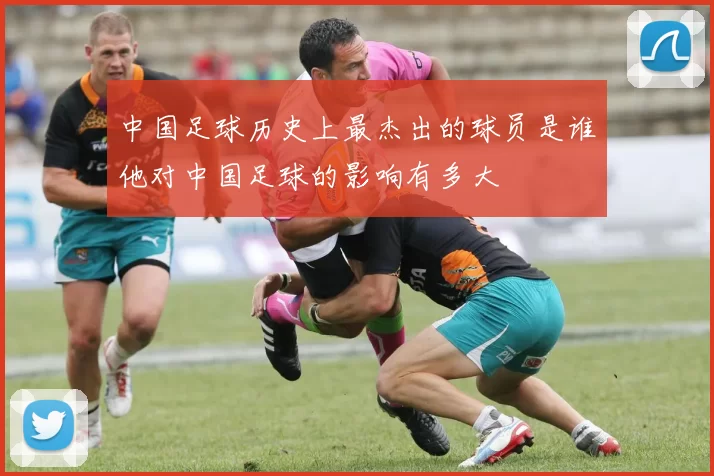 中国足球历史上最杰出的球员是谁他对中国足球的影响有多大