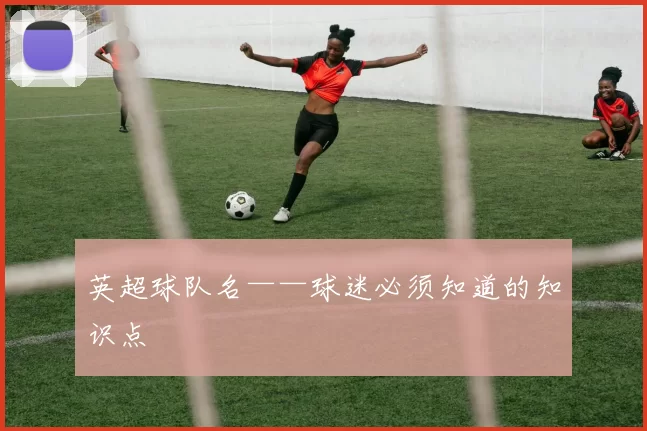 英超球队名——球迷必须知道的知识点