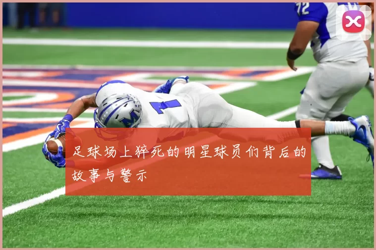 足球场上猝死的明星球员们背后的故事与警示