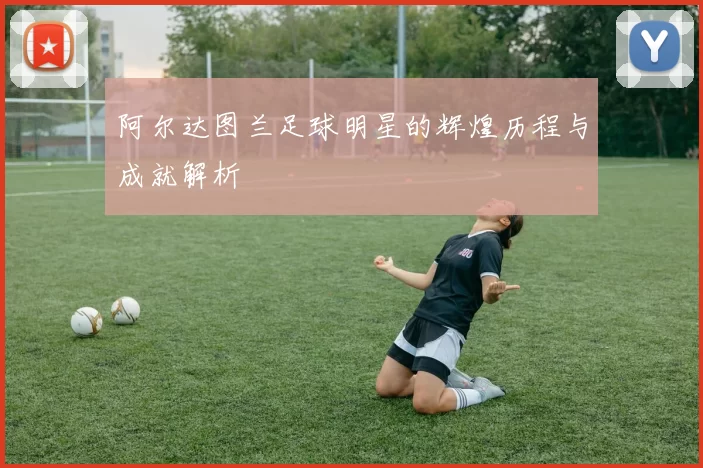 阿尔达图兰足球明星的辉煌历程与成就解析