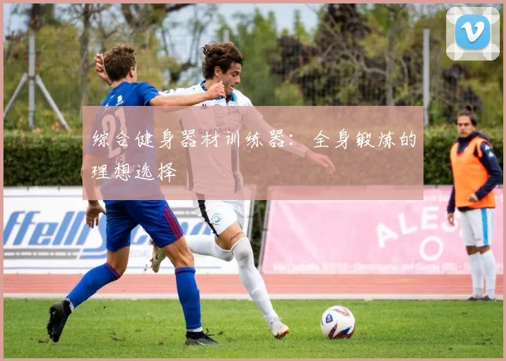 综合健身器材训练器：全身锻炼的理想选择