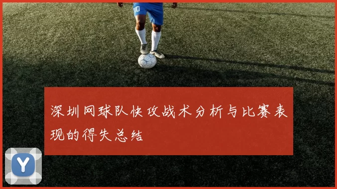 深圳网球队快攻战术分析与比赛表现的得失总结