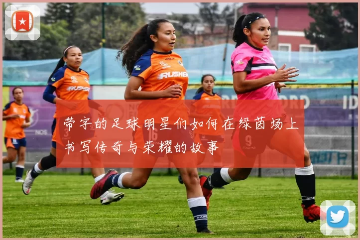 带字的足球明星们如何在绿茵场上书写传奇与荣耀的故事