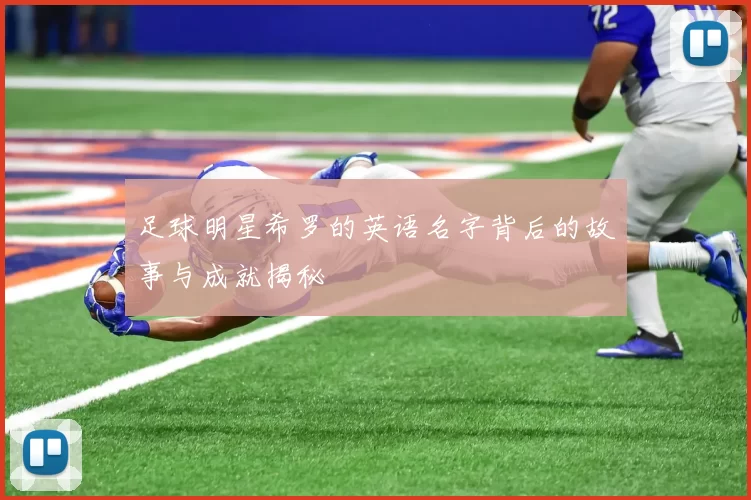 足球明星希罗的英语名字背后的故事与成就揭秘