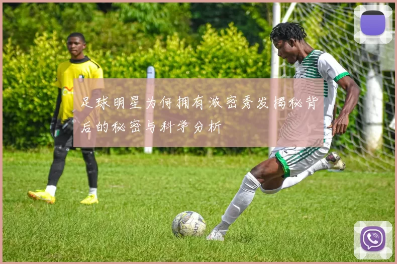 足球明星为何拥有浓密秀发揭秘背后的秘密与科学分析