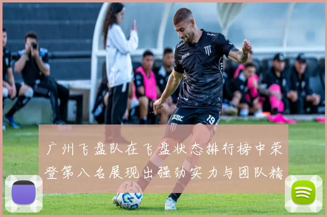 广州飞盘队在飞盘状态排行榜中荣登第八名展现出强劲实力与团队精神