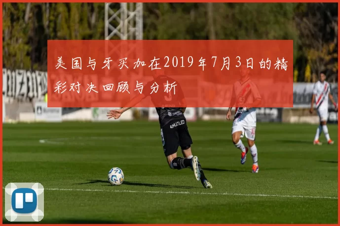 美国与牙买加在2019年7月3日的精彩对决回顾与分析