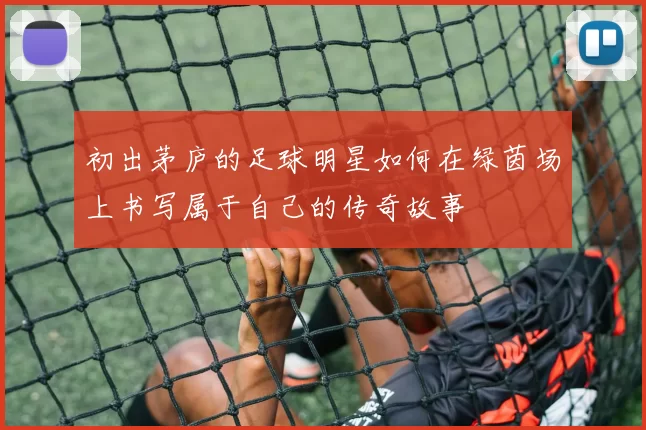 初出茅庐的足球明星如何在绿茵场上书写属于自己的传奇故事