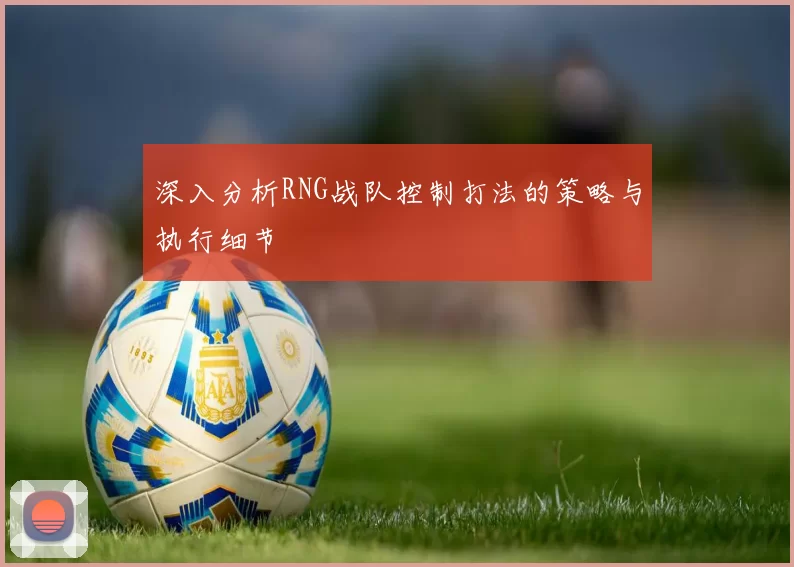 深入分析RNG战队控制打法的策略与执行细节