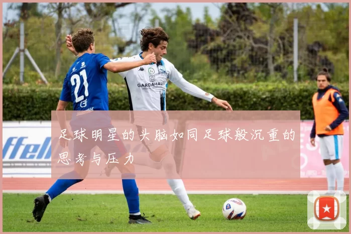 足球明星的头脑如同足球般沉重的思考与压力
