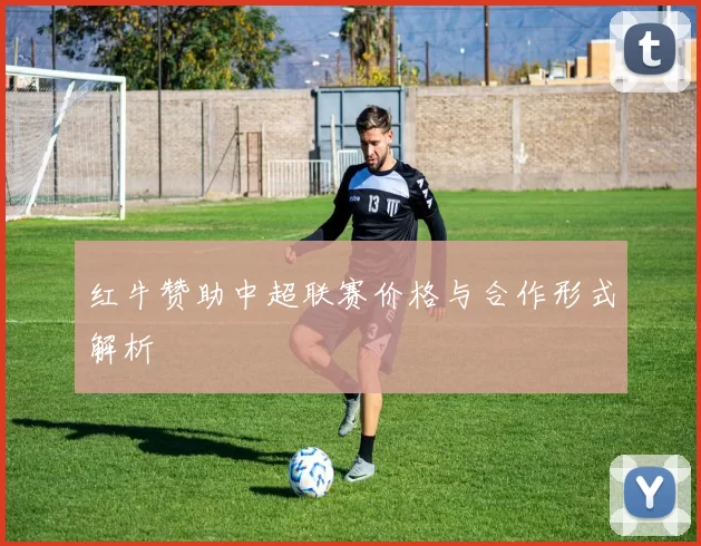 红牛赞助中超联赛价格与合作形式解析