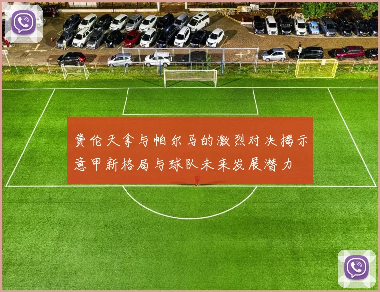 费伦天拿与帕尔马的激烈对决揭示意甲新格局与球队未来发展潜力