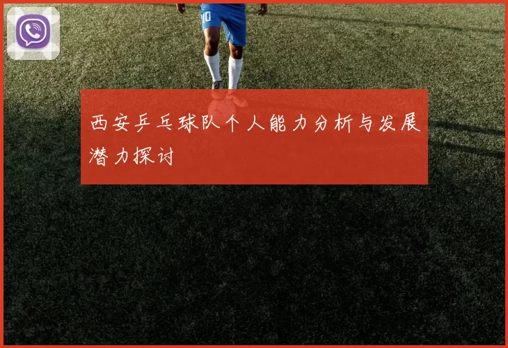 西安乒乓球队个人能力分析与发展潜力探讨