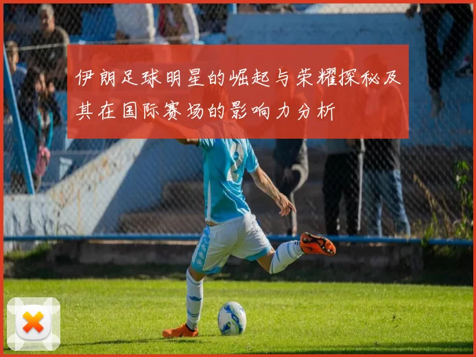 伊朗足球明星的崛起与荣耀探秘及其在国际赛场的影响力分析