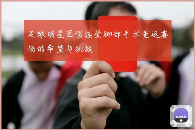足球明星因伤接受脚部手术重返赛场的希望与挑战