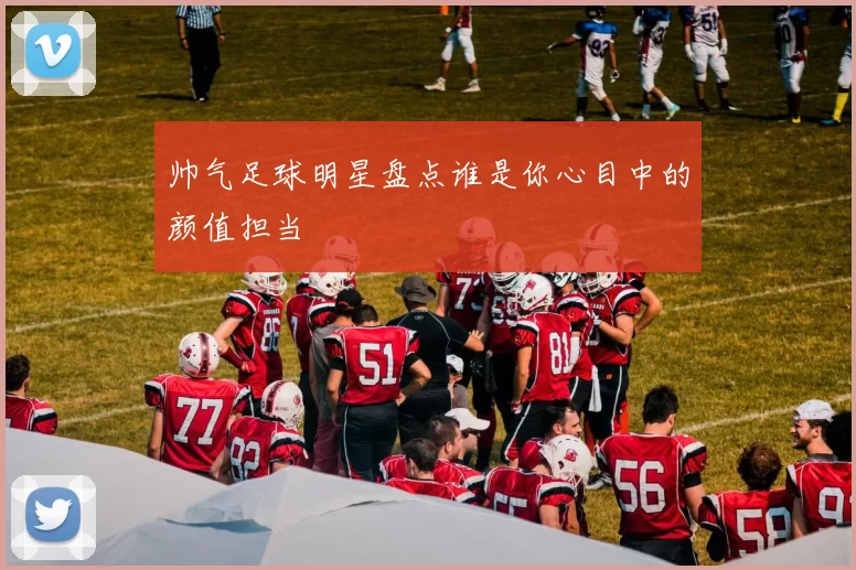 帅气足球明星盘点谁是你心目中的颜值担当