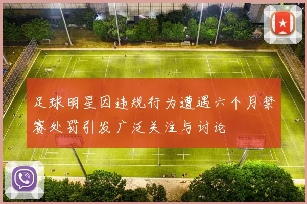 足球明星因违规行为遭遇六个月禁赛处罚引发广泛关注与讨论