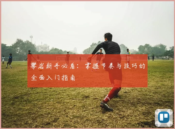 攀岩新手必看：掌握节奏与技巧的全面入门指南