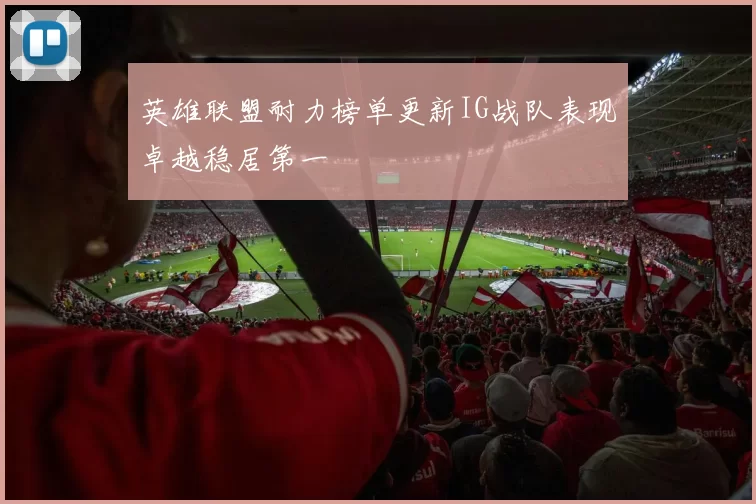 英雄联盟耐力榜单更新IG战队表现卓越稳居第一